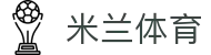 米兰体育（中国）官网APP下载| Milan Sports